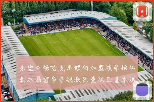 米堡中场哈克尼倾向加盟埃弗顿热刺水晶宫争夺战激烈曼联已基本退出竞争