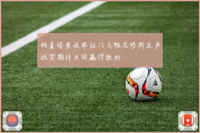 帕奎塔重返弗拉门戈维尼修斯发声祝贺期待共同赢得胜利