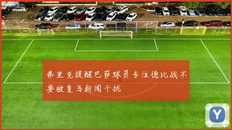弗里克提醒巴萨球员专注德比战不要被皇马新闻干扰