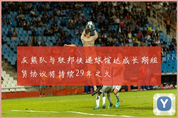 灰熊队与联邦快递球馆达成长期租赁协议将持续29年之久
