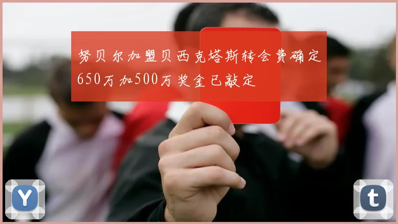 努贝尔加盟贝西克塔斯转会费确定650万加500万奖金已敲定