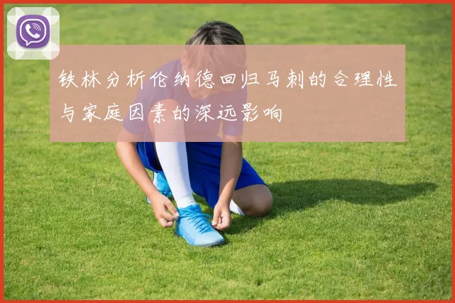 铁林分析伦纳德回归马刺的合理性与家庭因素的深远影响