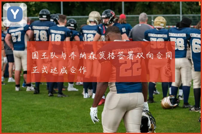 国王队与乔纳森莫格签署双向合同正式达成合作