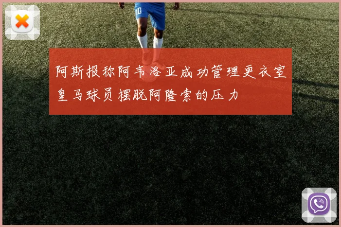 阿斯报称阿韦洛亚成功管理更衣室皇马球员摆脱阿隆索的压力