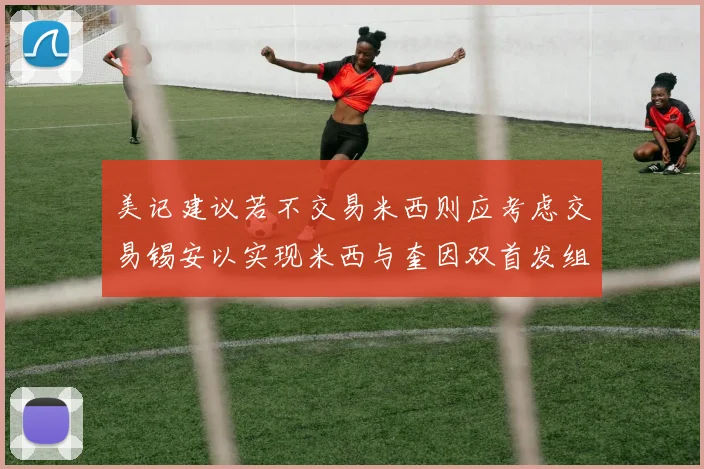 美记建议若不交易米西则应考虑交易锡安以实现米西与奎因双首发组合