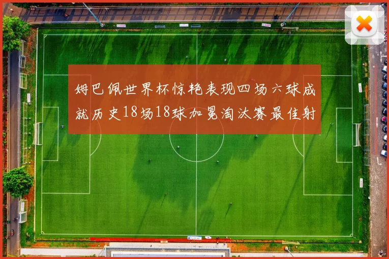 姆巴佩世界杯惊艳表现四场六球成就历史18场18球加冕淘汰赛最佳射手