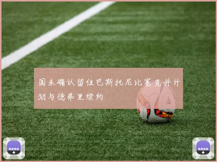 国米确认留住巴斯托尼比塞克并计划与德弗里续约