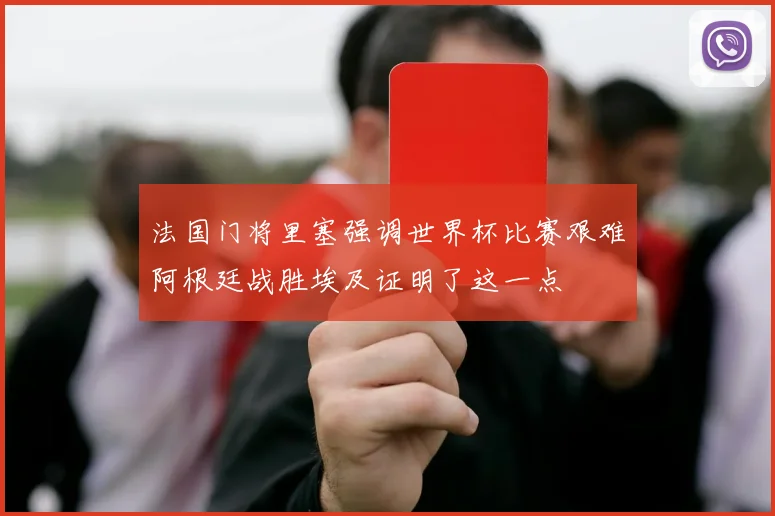 法国门将里塞强调世界杯比赛艰难阿根廷战胜埃及证明了这一点
