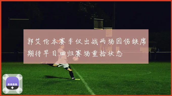 郭艾伦本赛季仅出战两场因伤缺席期待早日回归赛场重拾状态