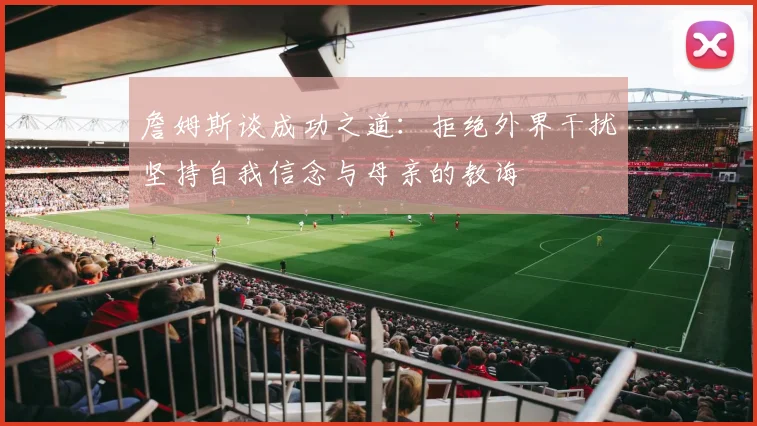 詹姆斯谈成功之道：拒绝外界干扰坚持自我信念与母亲的教诲